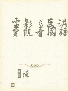 电影《巨洪》免费观看国语版