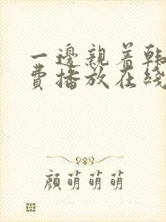 一边亲着韩剧免费播放在线观看全集