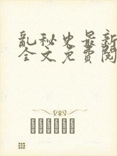 乱秘史最新章节全文免费阅读