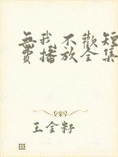 无我不欢短剧免费播放全集下载