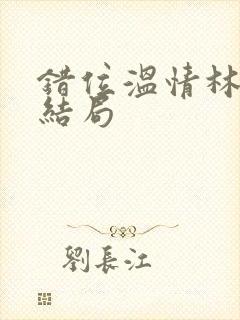 错位温情林峰大结局