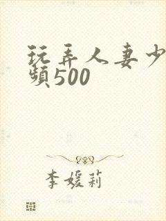 玩弄人妻少妇视频500