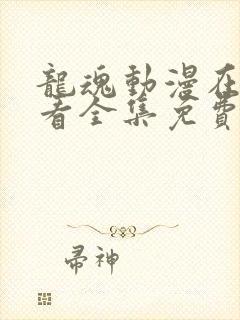 龙魂动漫在线观看全集免费播放高清