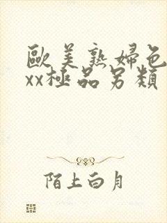 欧美熟妇色xxxx极品另类