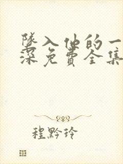 坠入他的一往情深免费全集