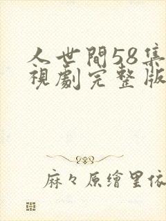 人世间58集电视剧完整版