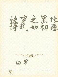 快穿之黑化反派待我如初恋笔趣阁