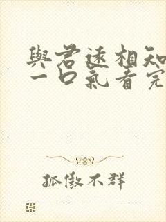 与君远相知短剧一口气看完