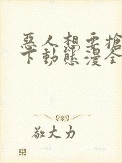 恶人想要抢救一下动态漫全集免费看