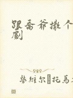 跟乔爷撒个娇短剧