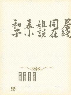 和表姐同居的日子小说在线阅读