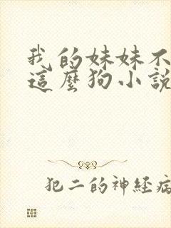 我的妹妹不可能这么狗小说免费阅读全文封面