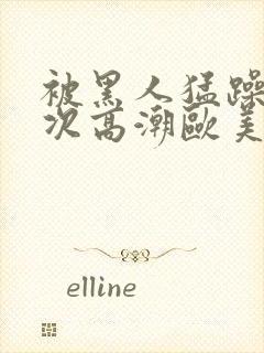 被黑人猛躁10次高潮欧美了