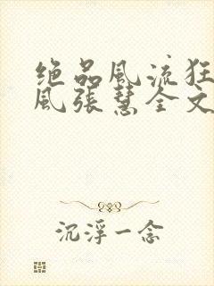 绝品风流狂医林风张慧全文在线阅读