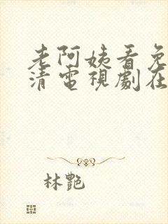 老阿姨看免费高清电视剧在线观看