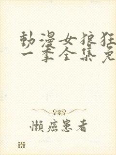 动漫女狼狂濡第一季全集免费播放