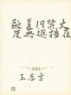 欧美19禁大尺度无遮挡在线看