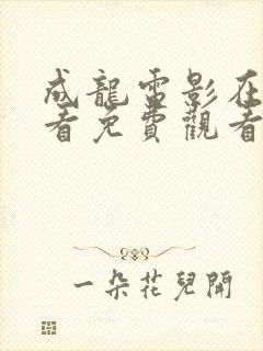 成龙电影在线观看免费观看国语