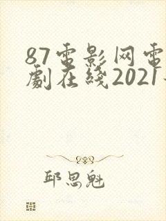 87电影网电视剧在线2021最新电视剧