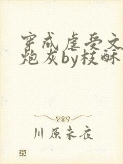 穿成虐受文里的炮灰by枝酥免费阅读