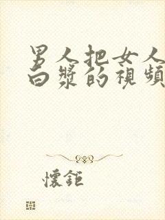 男人把女人操出白浆的视频