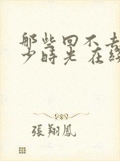 那些回不去的年少时光 在线