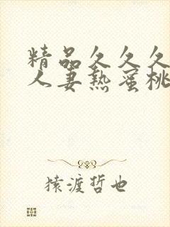 精品久久久久久人妻热蜜桃av