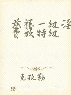 慈禧一级淫片免费放特级