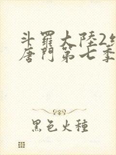 斗罗大陆2绝世唐门第七季