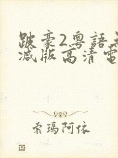 跛豪2粤语无删减版高清电影