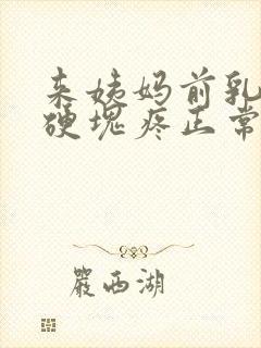 来姨妈前乳房有硬块疼正常吗