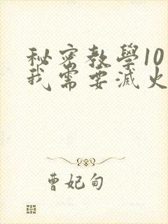 秘密教学10话我需要灭火