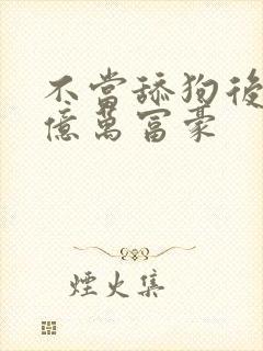 不当舔狗后成了亿万富豪封面