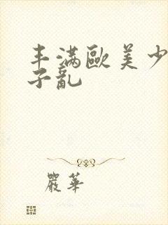 丰满欧美少妇与子乱