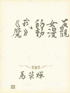 《我的女友是魅魔》动漫观看全集免费