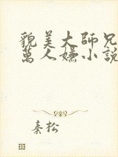 貌美大师兄拒当万人嫌小说免费阅读