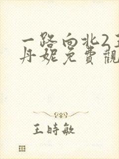 一路向北2王李丹妮免费观看高清