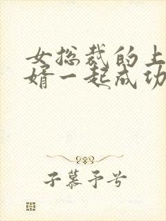 女总裁的上门女婿一起成功