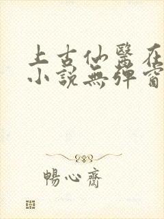 上古仙医在都市小说无弹窗