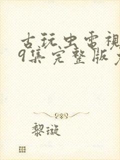 古玩虫电视剧39集完整版免费观看