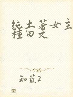 纯土著女主古言种田文