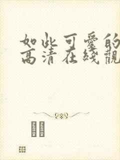 如此可爱的我们高清在线观看免费完整版