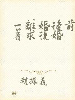 一离婚后前夫哭着求复婚