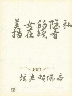 美女的隐私无遮挡在线看