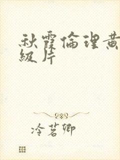 秋霞伦理黄色一级片