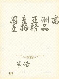 国产亚洲高清国产拍精品