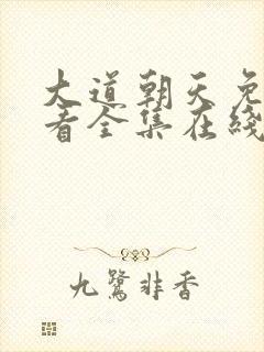 大道朝天免费观看全集在线高清