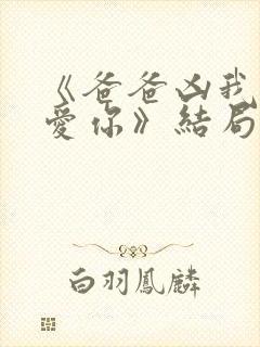 《爸爸凶我我也爱你》结局封面