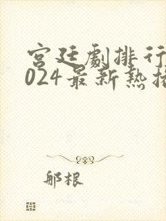 宫廷剧排行榜2024最新热播剧