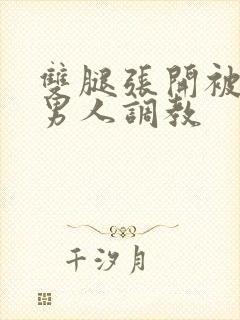 双腿张开被9个男人调教